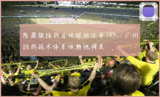 陈盈骏挡拆后传球助攻率38%,广州挡拆战术体系依赖他调度