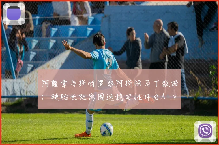 阿隆索与斯特罗尔阿斯顿马丁数据:硬胎长距离圈速稳定性评分A+ vs C-