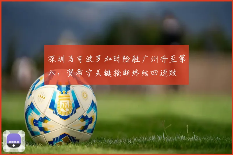 深圳马可波罗加时险胜广州升至第八,贺希宁关键抢断终结四连败