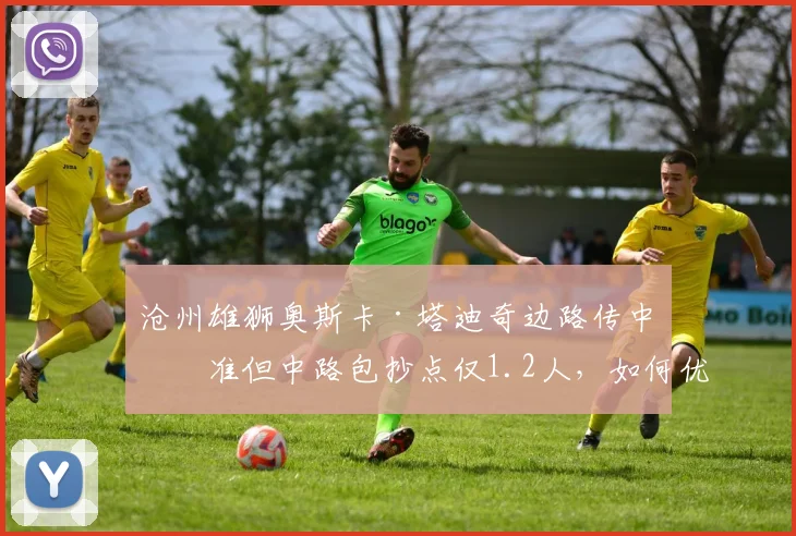 沧州雄狮奥斯卡·塔迪奇边路传中精准但中路包抄点仅1.2人,如何优化?