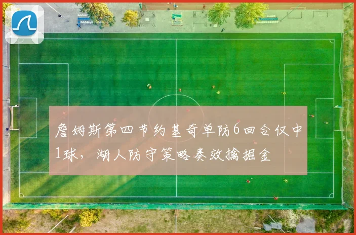 詹姆斯第四节约基奇单防6回合仅中1球,湖人防守策略奏效擒掘金