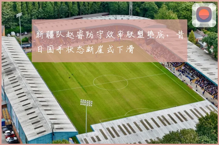 新疆队赵睿防守效率联盟垫底,昔日国手状态断崖式下滑